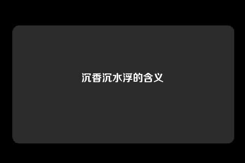 沉香沉水浮的含义