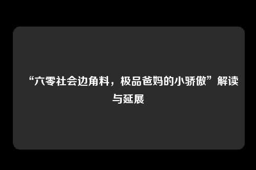 “六零社会边角料，极品爸妈的小骄傲”解读与延展