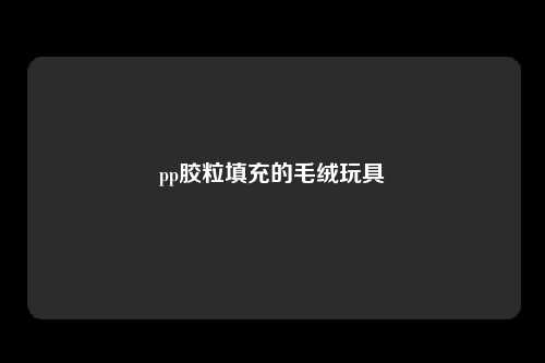 pp胶粒填充的毛绒玩具