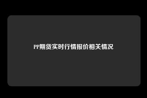 PP期货实时行情报价相关情况