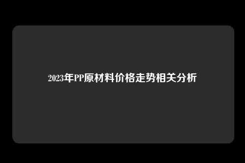 2023年PP原材料价格走势相关分析
