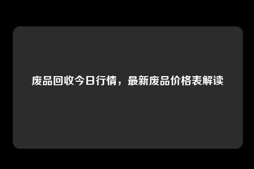 废品回收今日行情，最新废品价格表解读