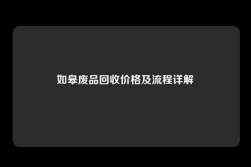 如皋废品回收价格及流程详解