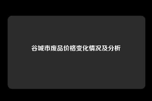 谷城市废品价格变化情况及分析