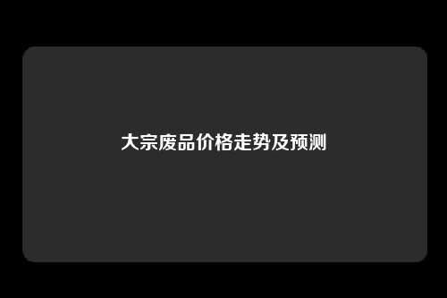 大宗废品价格走势及预测