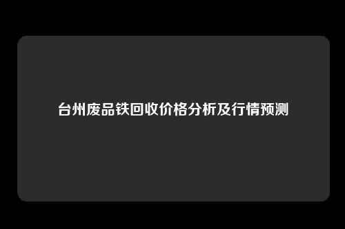 台州废品铁回收价格分析及行情预测