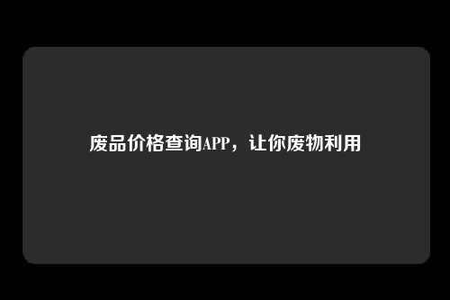 废品价格查询APP，让你废物利用