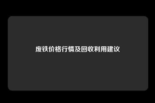 废铁价格行情及回收利用建议