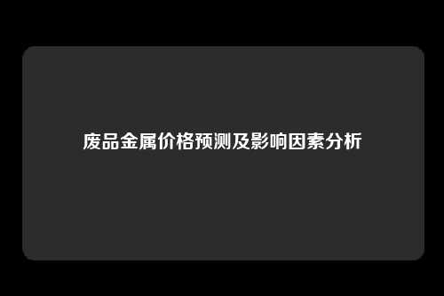 废品金属价格预测及影响因素分析