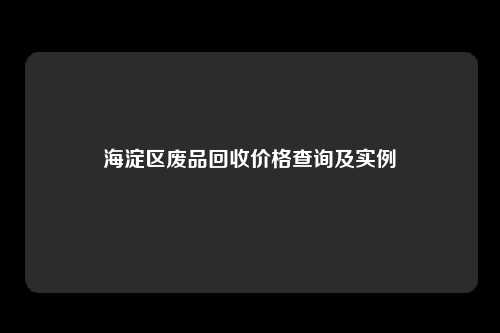 海淀区废品回收价格查询及实例