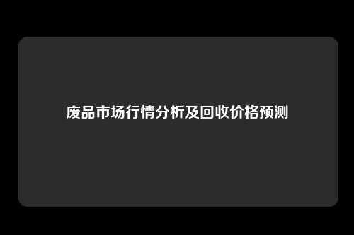 废品市场行情分析及回收价格预测