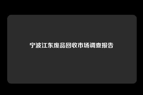 宁波江东废品回收市场调查报告