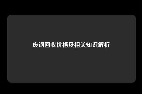 废钢回收价格及相关知识解析