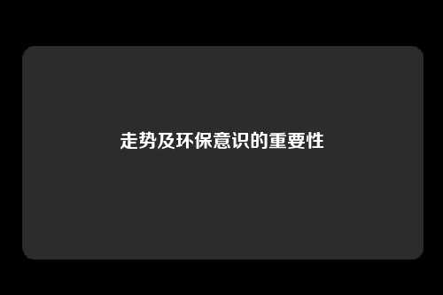 走势及环保意识的重要性