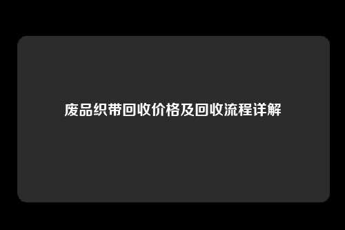 废品织带回收价格及回收流程详解