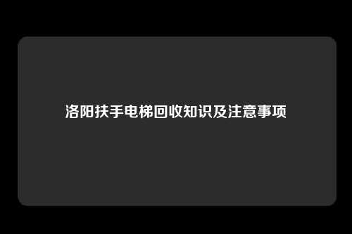 洛阳扶手电梯回收知识及注意事项
