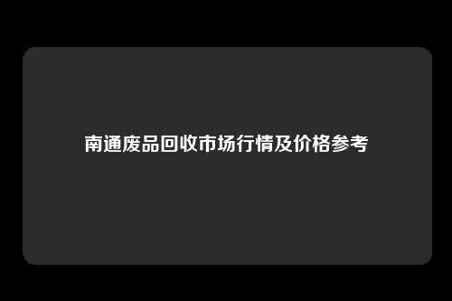 南通废品回收市场行情及价格参考