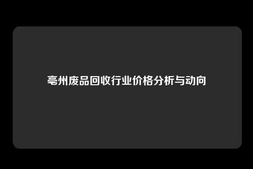 亳州废品回收行业价格分析与动向