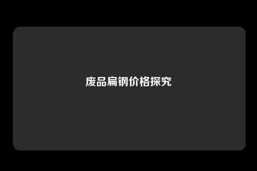 废品扁钢价格探究