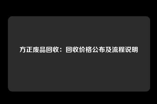 方正废品回收：回收价格公布及流程说明