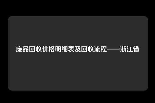 废品回收价格明细表及回收流程——浙江省