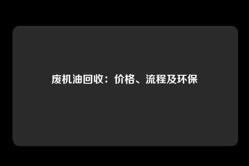 废机油回收：价格、流程及环保