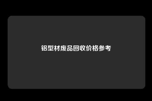 铝型材废品回收价格参考