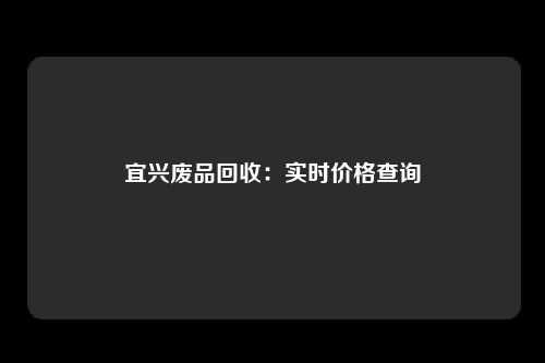 宜兴废品回收：实时价格查询