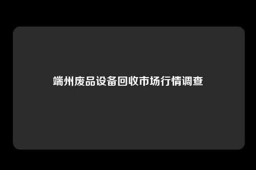 端州废品设备回收市场行情调查