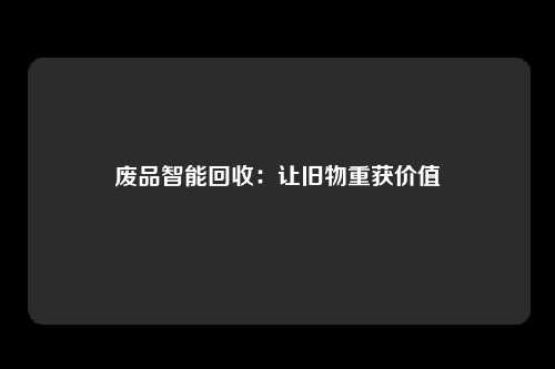废品智能回收：让旧物重获价值
