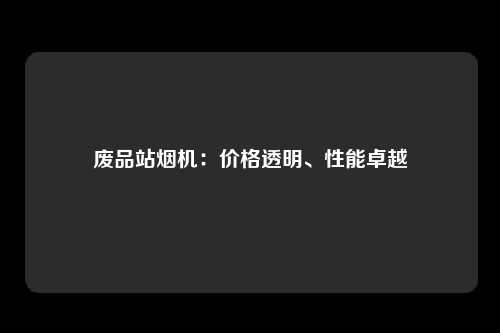 废品站烟机：价格透明、性能卓越