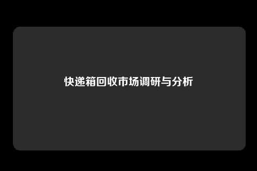快递箱回收市场调研与分析