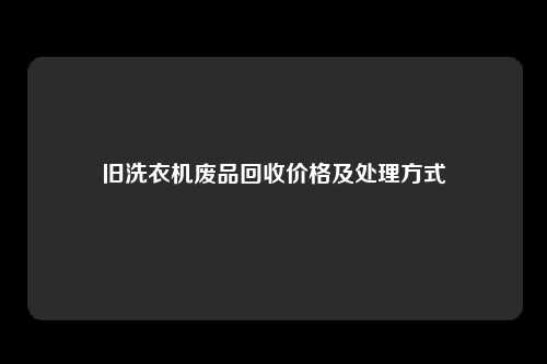 旧洗衣机废品回收价格及处理方式