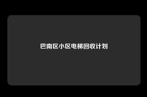 巴南区小区电梯回收计划