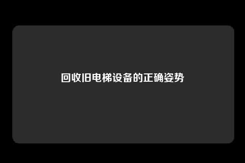 回收旧电梯设备的正确姿势