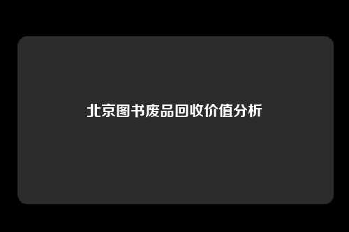 北京图书废品回收价值分析