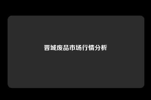 晋城废品市场行情分析
