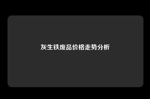 灰生铁废品价格走势分析