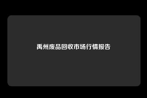 禹州废品回收市场行情报告