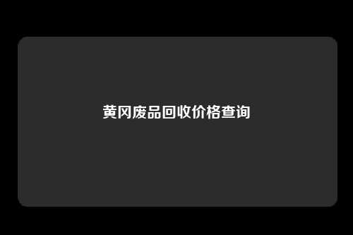 黄冈废品回收价格查询