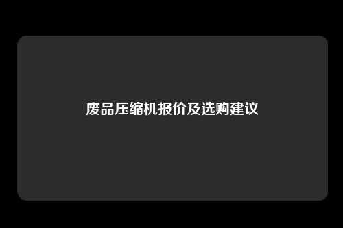 废品压缩机报价及选购建议