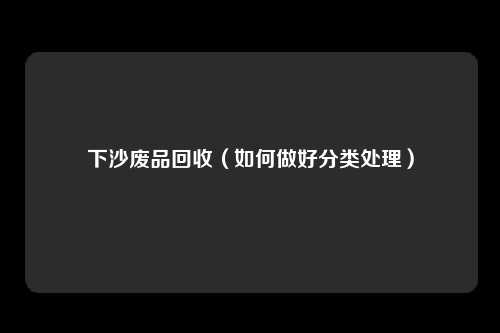 下沙废品回收（如何做好分类处理）