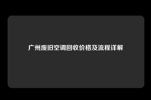 广州废旧空调回收价格及流程详解