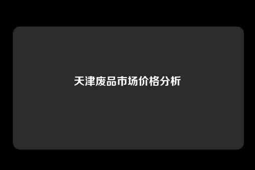 天津废品市场价格分析