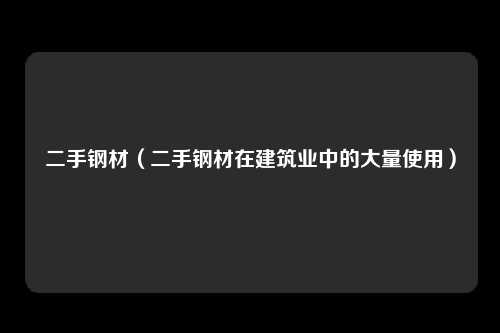 二手钢材（二手钢材在建筑业中的大量使用）