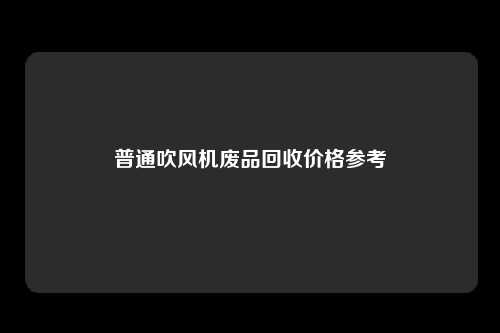 普通吹风机废品回收价格参考