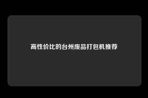 高性价比的台州废品打包机推荐