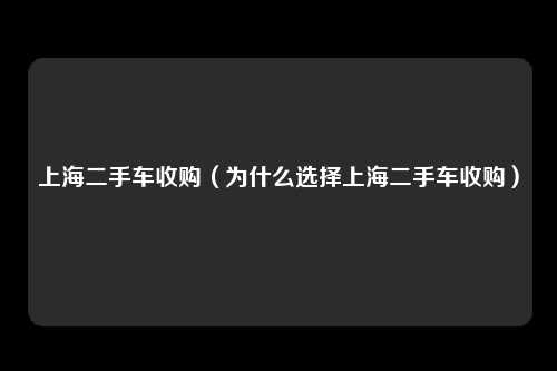 上海二手车收购（为什么选择上海二手车收购）