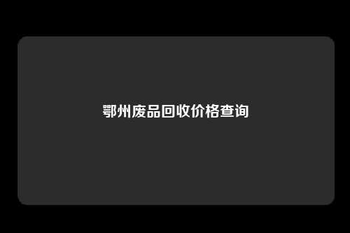 鄂州废品回收价格查询