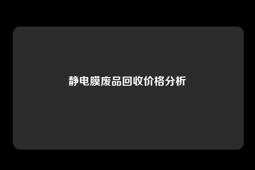 静电膜废品回收价格分析